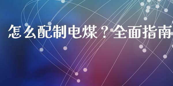 怎么配制电煤？全面指南_https://m.fansifence.com_消费金融_第1张