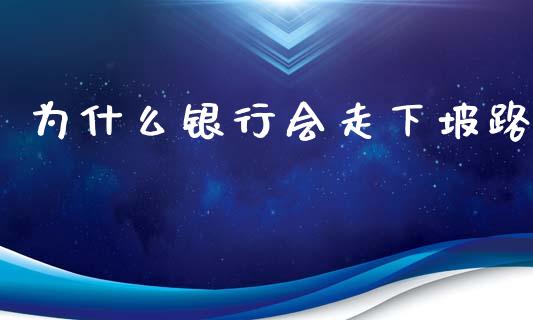 为什么银行会走下坡路_https://m.fansifence.com_消费金融_第1张