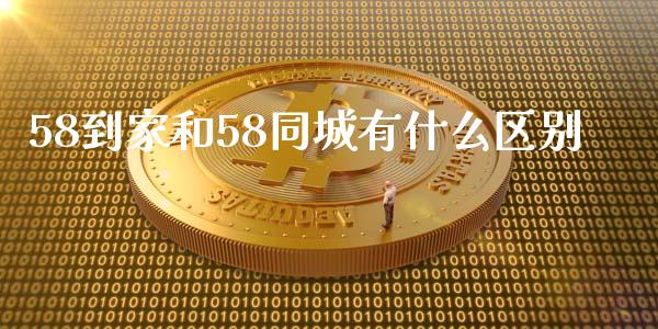 58到家和58同城有什么区别_https://m.fansifence.com_贵金属行情_第1张