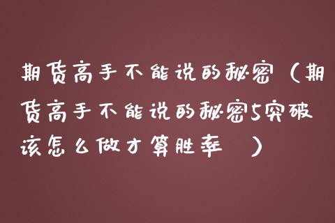 期货高手不能说的秘密（期货高手不能说的秘密5突破该怎么做才算胜率髙）_https://m.fansifence.com_公募基金_第1张