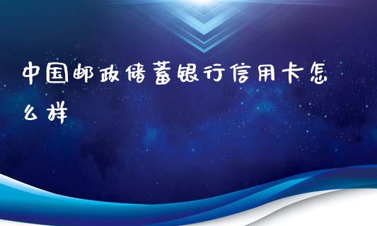 中国邮政储蓄银行信用卡怎么样_https://m.fansifence.com_贵金属行情_第1张