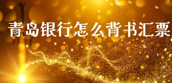 青岛银行怎么背书汇票_https://m.fansifence.com_贵金属行情_第1张