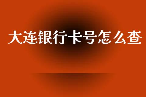 大连银行卡号怎么查_https://m.fansifence.com_贵金属行情_第1张