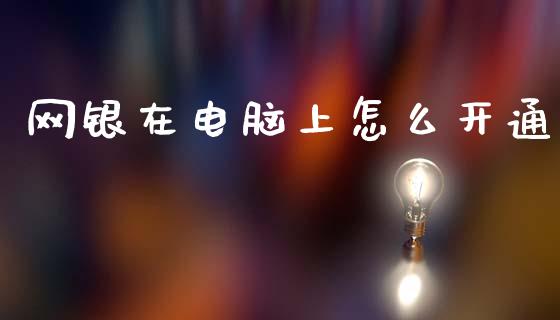 网银在电脑上怎么开通_https://m.fansifence.com_贵金属行情_第1张