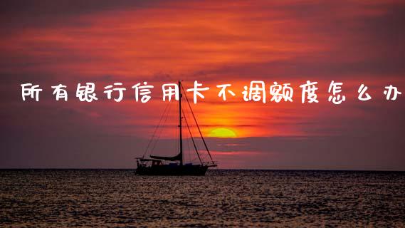 所有银行信用卡不调额度怎么办_https://m.fansifence.com_公募基金_第1张