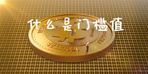 什么是门槛值_https://m.fansifence.com_贵金属行情_第1张