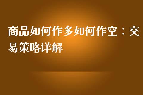 商品如何作多如何作空：交易策略详解_https://m.fansifence.com_消费金融_第1张
