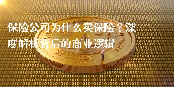保险公司为什么卖保险？深度解析背后的商业逻辑_https://m.fansifence.com_个股行情_第1张