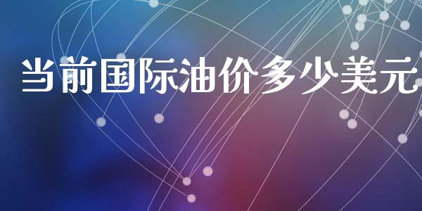 当前国际油价多少美元_https://m.fansifence.com_消费金融_第1张