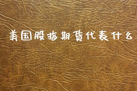 美国股指期货代表什么_https://m.fansifence.com_公募基金_第1张