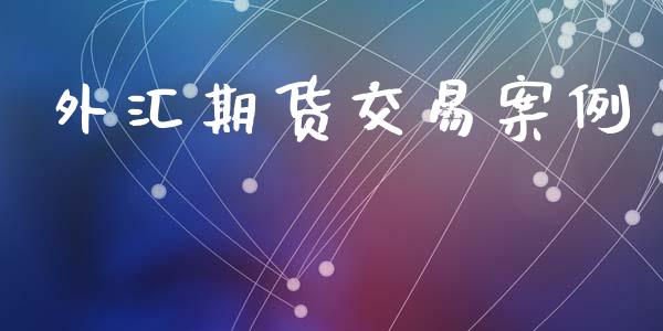 外汇期货交易案例_https://m.fansifence.com_个股行情_第1张