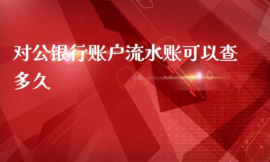 对公银行账户流水账可以查多久_https://m.fansifence.com_公募基金_第1张
