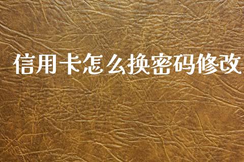信用卡怎么换密码修改_https://m.fansifence.com_公募基金_第1张