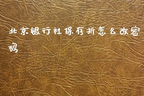 北京银行社保存折怎么改密码_https://m.fansifence.com_贵金属行情_第1张