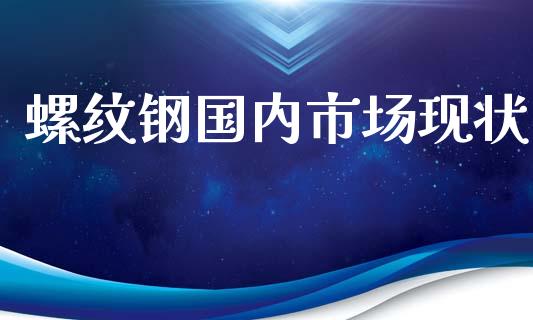 螺纹钢国内市场现状_https://m.fansifence.com_消费金融_第1张