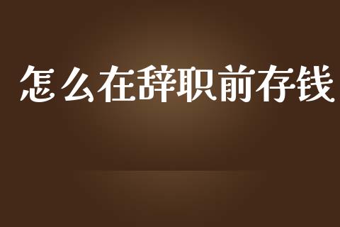 怎么在辞职前存钱_https://m.fansifence.com_消费金融_第1张