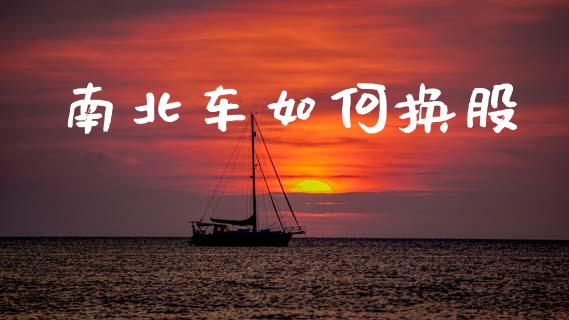 南北车如何换股_https://m.fansifence.com_贵金属行情_第1张