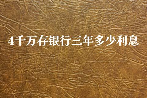 4千万存银行三年多少利息_https://m.fansifence.com_消费金融_第1张