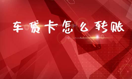 车贷卡怎么转账_https://m.fansifence.com_贵金属行情_第1张
