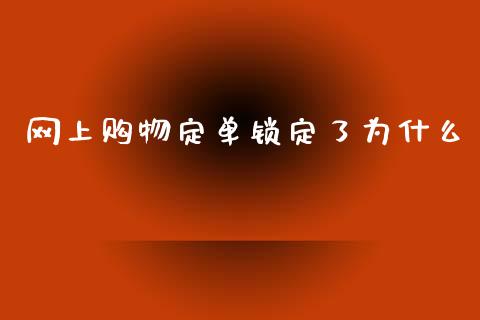 网上购物定单锁定了为什么_https://m.fansifence.com_消费金融_第1张