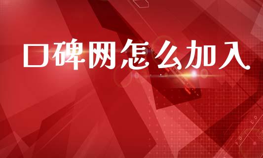 口碑网怎么加入_https://m.fansifence.com_贵金属行情_第1张