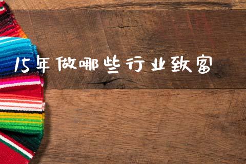 15年做哪些行业致富_https://m.fansifence.com_公募基金_第1张