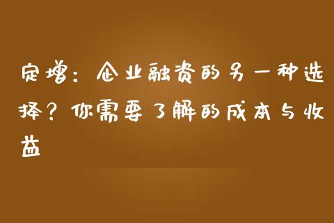 定增：企业融资的另一种选择？你需要了解的成本与收益_https://m.fansifence.com_贵金属行情_第1张