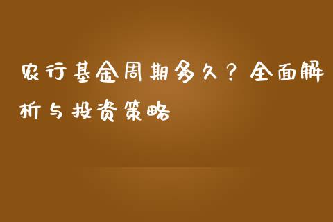 农行基金周期多久？全面解析与投资策略_https://m.fansifence.com_贵金属行情_第1张
