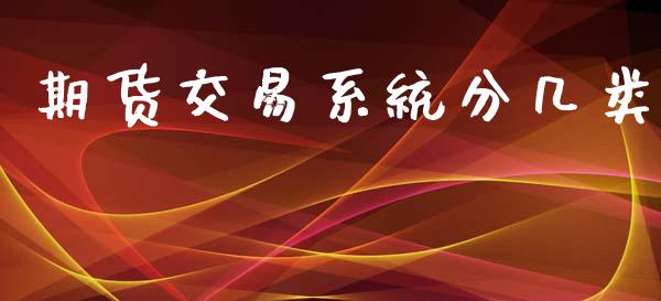 期货交易系统分几类_https://m.fansifence.com_个股行情_第1张
