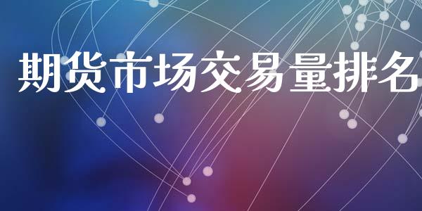 期货市场交易量排名_https://m.fansifence.com_消费金融_第1张