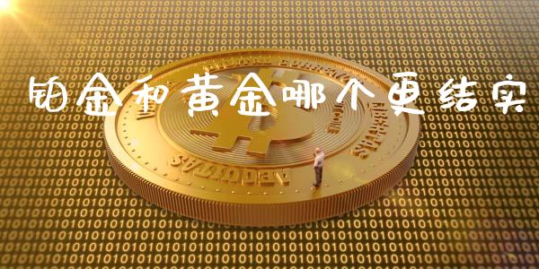 铂金和黄金哪个更结实_https://m.fansifence.com_消费金融_第1张