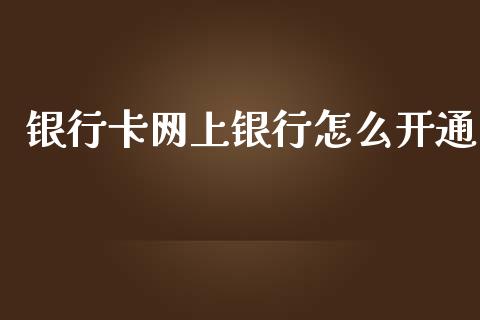 银行卡网上银行怎么开通_https://m.fansifence.com_贵金属行情_第1张