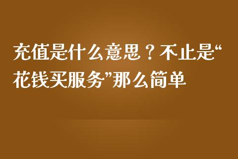 充值是什么意思？不止是“花钱买服务”那么简单_https://m.fansifence.com_个股行情_第1张