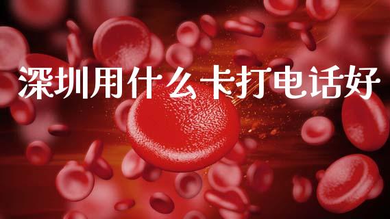 深圳用什么卡打电话好_https://m.fansifence.com_消费金融_第1张