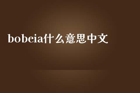 bobeia什么意思中文_https://m.fansifence.com_贵金属行情_第1张