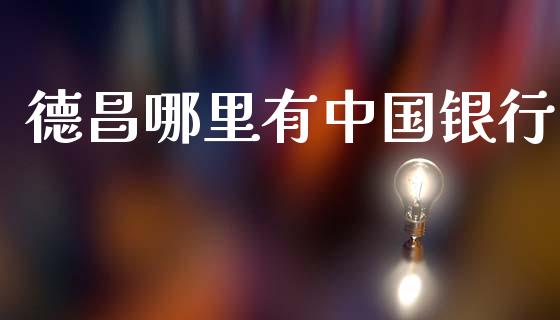 德昌哪里有中国银行_https://m.fansifence.com_公募基金_第1张