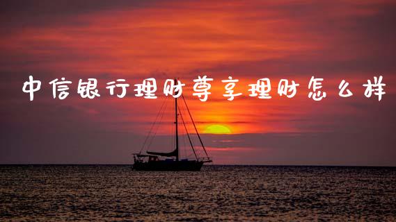 中信银行理财尊享理财怎么样_https://m.fansifence.com_消费金融_第1张