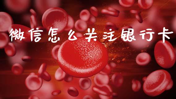 微信怎么关注银行卡_https://m.fansifence.com_贵金属行情_第1张