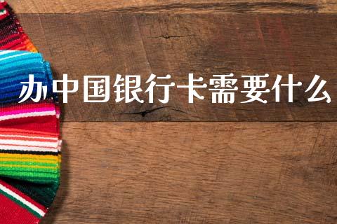 办中国银行卡需要什么_https://m.fansifence.com_贵金属行情_第1张