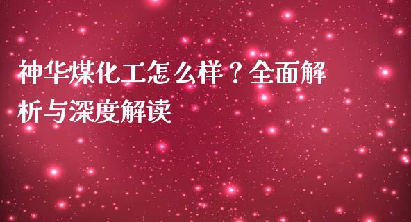 神华煤化工怎么样？全面解析与深度解读_https://m.fansifence.com_贵金属行情_第1张