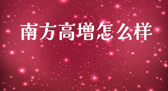 南方高增怎么样_https://m.fansifence.com_个股行情_第1张