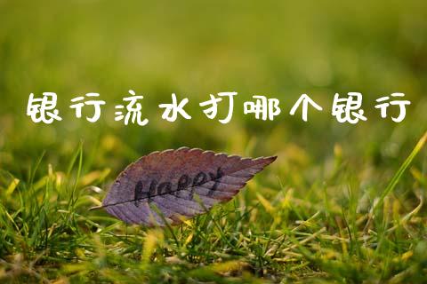 银行流水打哪个银行_https://m.fansifence.com_个股行情_第1张