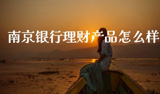南京银行理财产品怎么样_https://m.fansifence.com_贵金属行情_第1张