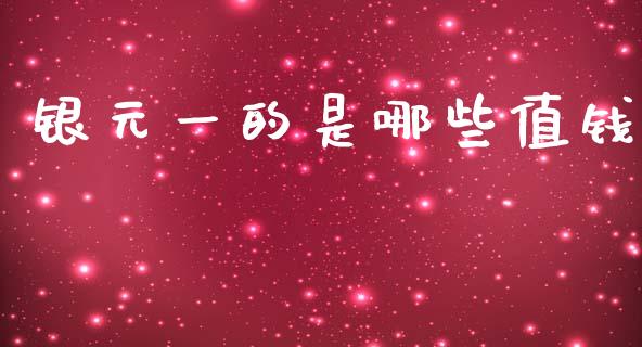 银元一的是哪些值钱_https://m.fansifence.com_贵金属行情_第1张