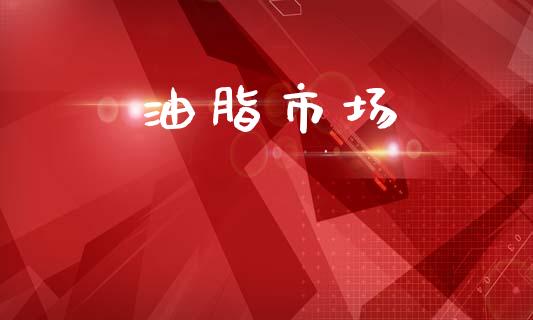 油脂市场_https://m.fansifence.com_贵金属行情_第1张