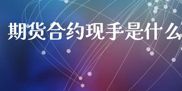 期货合约现手是什么_https://m.fansifence.com_个股行情_第1张