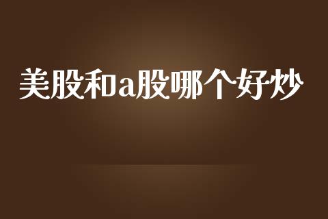 美股和a股哪个好炒_https://m.fansifence.com_消费金融_第1张