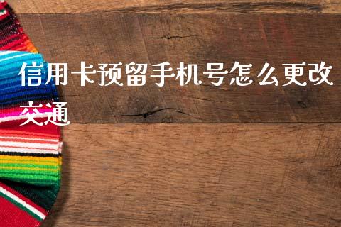 信用卡预留手机号怎么更改交通_https://m.fansifence.com_消费金融_第1张