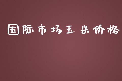 国际市场玉米价格_https://m.fansifence.com_贵金属行情_第1张