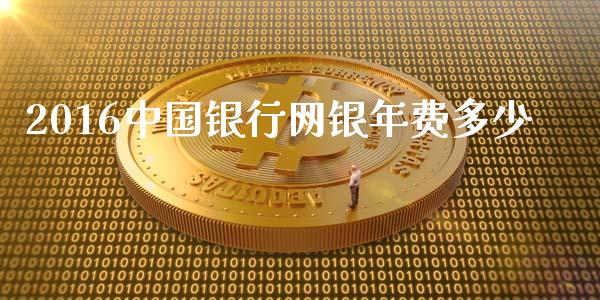 2016中国银行网银年费多少_https://m.fansifence.com_个股行情_第1张